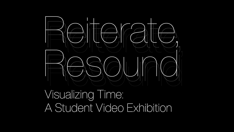 Reiterate Resound—Visualizing Time: A Student Video Exhibition